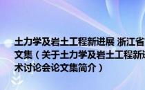 土力学及岩土工程新进展 浙江省第十届土力学及岩土工程学术讨论会论文集（关于土力学及岩土工程新进展 浙江省第十届土力学及岩土工程学术讨论会论文集简介）