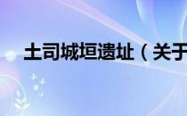土司城垣遗址（关于土司城垣遗址简介）
