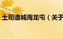土司遗城海龙屯（关于土司遗城海龙屯简介）