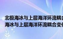 北极海冰与上层海洋环流耦合变化及其气候效应（关于北极海冰与上层海洋环流耦合变化及其气候效应简介）