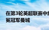 在第3轮英超联赛中纽卡斯尔主场3-3战平卫冕冠军曼城