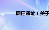 圜丘遗址（关于圜丘遗址简介）