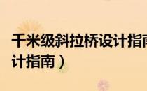千米级斜拉桥设计指南（关于千米级斜拉桥设计指南）