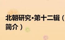 北朝研究·第十二辑（关于北朝研究·第十二辑简介）