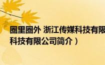 圈里圈外 浙江传媒科技有限公司（关于圈里圈外 浙江传媒科技有限公司简介）