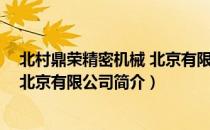 北村鼎荣精密机械 北京有限公司（关于北村鼎荣精密机械 北京有限公司简介）