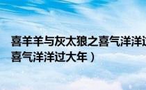 喜羊羊与灰太狼之喜气洋洋过大年（关于喜羊羊与灰太狼之喜气洋洋过大年）