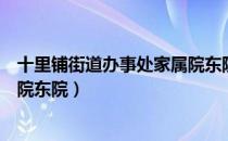 十里铺街道办事处家属院东院（关于十里铺街道办事处家属院东院）