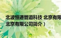 北波恒通管道科技 北京有限公司（关于北波恒通管道科技 北京有限公司简介）