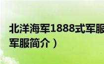 北洋海军1888式军服（关于北洋海军1888式军服简介）