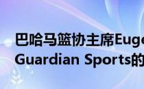 巴哈马篮协主席Eugene Horton近日接受了Guardian Sports的采访