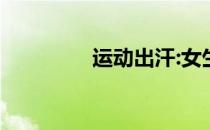 运动出汗:女生的尴尬出汗