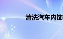 清洗汽车内饰用什么清洗剂