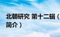 北朝研究 第十二辑（关于北朝研究 第十二辑简介）