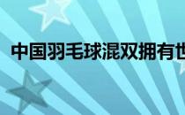 中国羽毛球混双拥有世界排名前两位的组合
