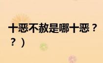 十恶不赦是哪十恶？（关于十恶不赦是哪十恶？）