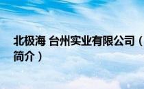 北极海 台州实业有限公司（关于北极海 台州实业有限公司简介）