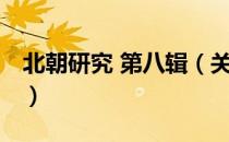 北朝研究 第八辑（关于北朝研究 第八辑简介）