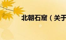 北朝石窟（关于北朝石窟简介）