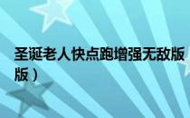圣诞老人快点跑增强无敌版（关于圣诞老人快点跑增强无敌版）
