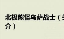 北极熊怪乌萨战士（关于北极熊怪乌萨战士简介）