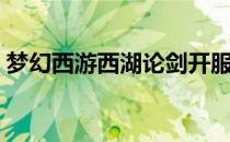 梦幻西游西湖论剑开服（梦幻西游西湖论剑）