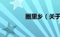 圈里乡（关于圈里乡简介）