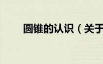 圆锥的认识（关于圆锥的认识简介）