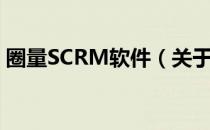圈量SCRM软件（关于圈量SCRM软件简介）