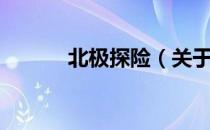 北极探险（关于北极探险简介）