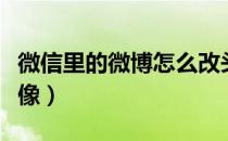 微信里的微博怎么改头像（腾讯微博怎么改头像）