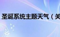 圣诞系统主题天气（关于圣诞系统主题天气）