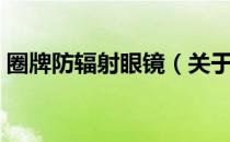 圈牌防辐射眼镜（关于圈牌防辐射眼镜简介）