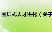圈层式人才进化（关于圈层式人才进化简介）