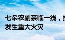 七朵农副亲临一线，援助龙胜县昌背村用母组发生重大火灾