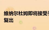 维纳尔杜姆即将接受手术目标是在赛季下半程复出
