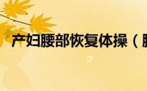 产妇腰部恢复体操（腰部健身体操怎么做）