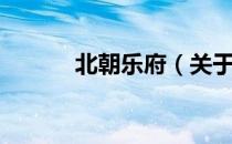 北朝乐府（关于北朝乐府简介）