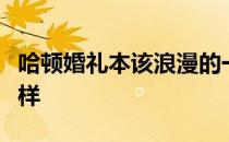 哈顿婚礼本该浪漫的一天却与他们预想的不一样