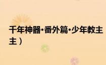 千年神器·番外篇·少年教主（关于千年神器·番外篇·少年教主）