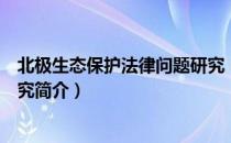 北极生态保护法律问题研究（关于北极生态保护法律问题研究简介）