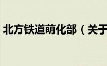 北方铁道萌化部（关于北方铁道萌化部简介）