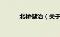 北桥健治（关于北桥健治简介）