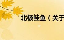 北极鲑鱼（关于北极鲑鱼简介）