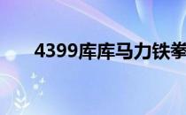 4399库库马力铁拳（4399库库马力）