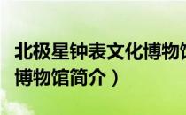北极星钟表文化博物馆（关于北极星钟表文化博物馆简介）