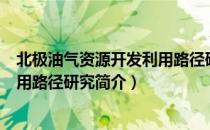 北极油气资源开发利用路径研究（关于北极油气资源开发利用路径研究简介）
