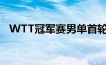 WTT冠军赛男单首轮樊振东强势挺进八强