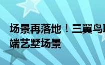 场景再落地！三翼鸟联合9大TOP品牌定制高端艺墅场景