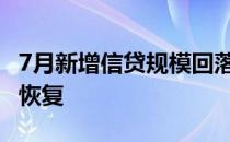 7月新增信贷规模回落较多 有效需求仍未完全恢复